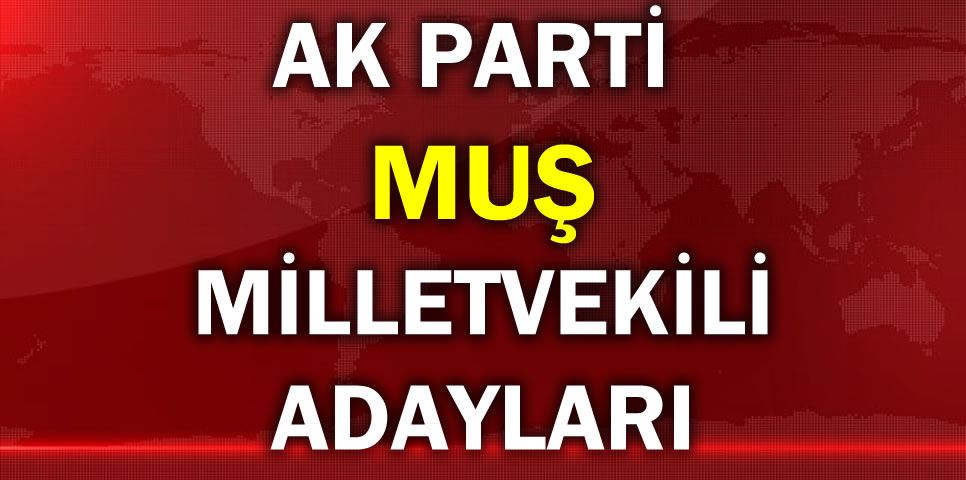 AK PARTİ MUŞ MİLLETVEKİLİ ADAY LİSTESİ